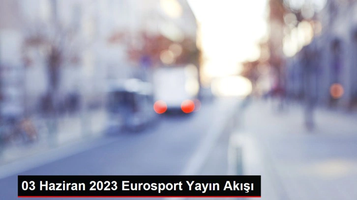 03 Haziran 2023 Eurosport Yayın Akışı