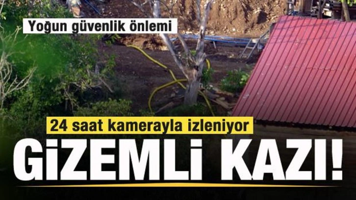 Gizemli kazı: Kamerayla 24 saat izleniyor